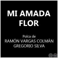 MI AMADA FLOR - Polka de RAMÓN VARGAS COLMÁN y GREGORIO SILVA